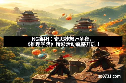NG集团：奇思妙想万圣夜，《推理学院》精彩活动震撼开启！